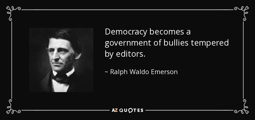 Democracy becomes a government of bullies tempered by editors. - Ralph Waldo Emerson