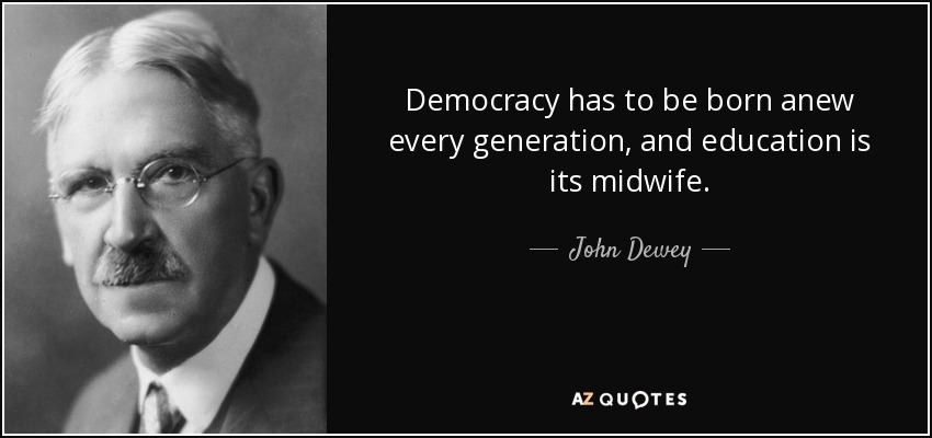 Democracy has to be born anew every generation, and education is its midwife. - John Dewey