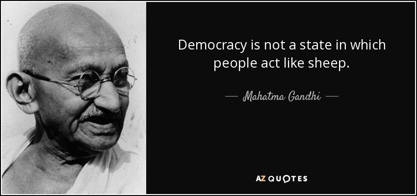 Democracy is not a state in which people act like sheep. - Mahatma Gandhi