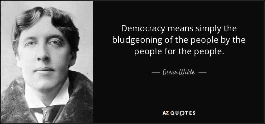 Democracy means simply the bludgeoning of the people by the people for the people. - Oscar Wilde
