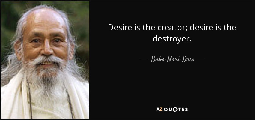 Desire is the creator; desire is the destroyer. - Baba Hari Dass