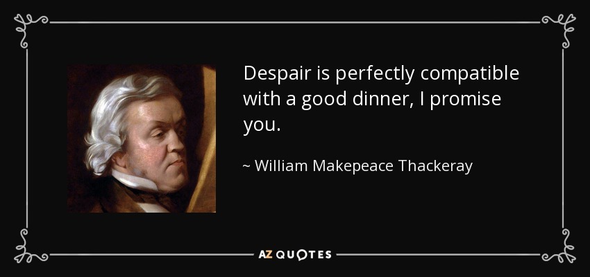 Despair is perfectly compatible with a good dinner, I promise you. - William Makepeace Thackeray