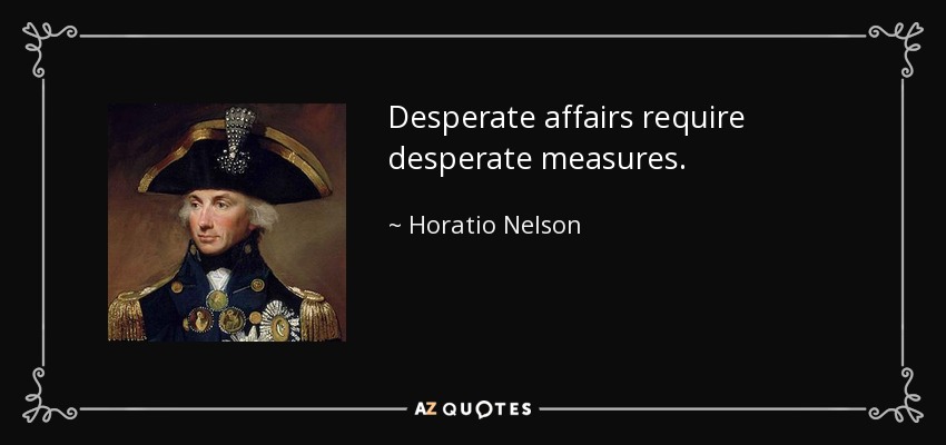 Los asuntos desesperados requieren medidas desesperadas. - Horacio Nelson