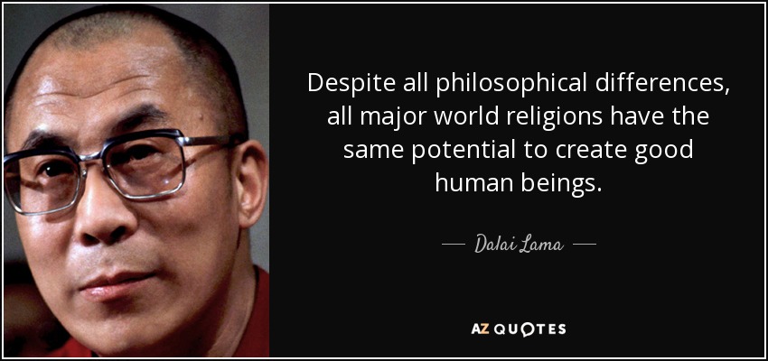 Despite all philosophical differences, all major world religions have the same potential to create good human beings. - Dalai Lama