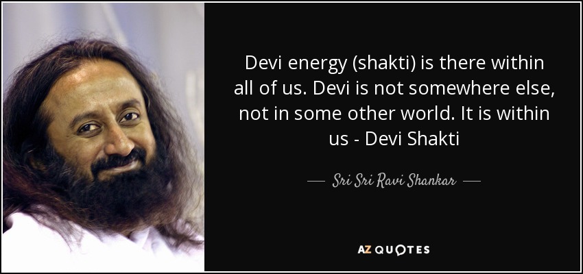 Devi energy (shakti) is there within all of us. Devi is not somewhere else, not in some other world. It is within us - Devi Shakti - Sri Sri Ravi Shankar