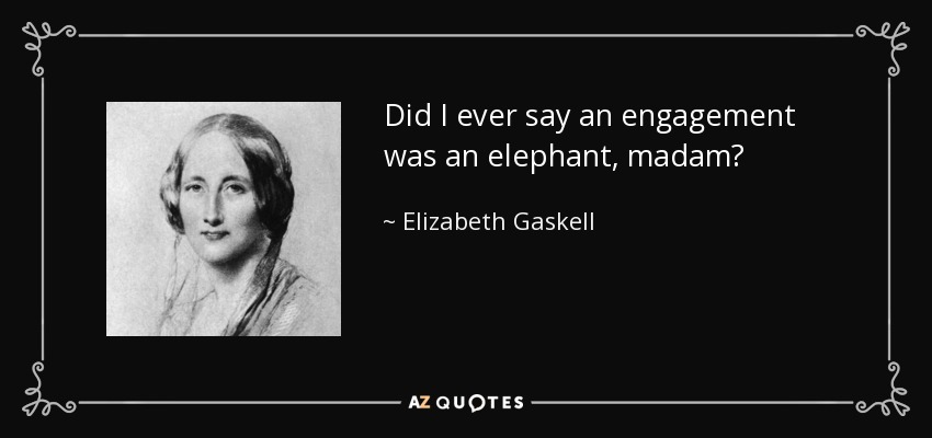 Did I ever say an engagement was an elephant, madam? - Elizabeth Gaskell