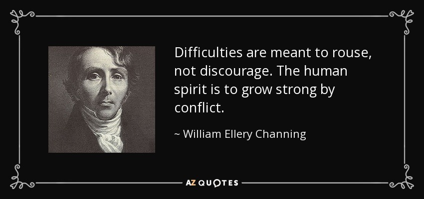 Las dificultades sirven para despertar, no para desanimar. El espíritu humano se fortalece con los conflictos. - William Ellery Channing