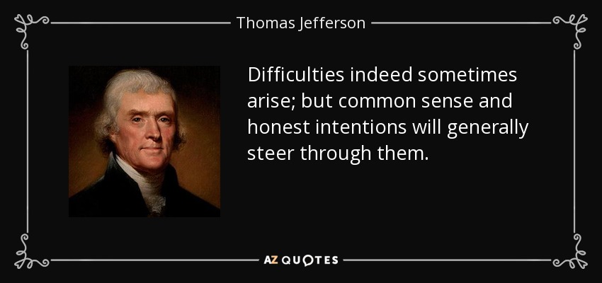 Las dificultades, en efecto, a veces surgen; pero el sentido común y las intenciones honestas por lo general dirigir a través de ellos. - Thomas Jefferson