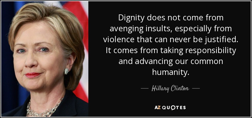 La dignidad no viene de vengar insultos, especialmente de la violencia que nunca puede justificarse. Procede de la asunción de responsabilidades y del avance de nuestra humanidad común. - Hillary Clinton