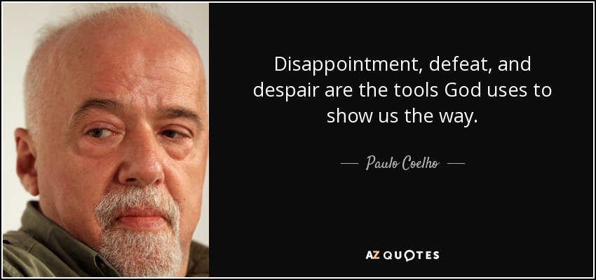 Disappointment, defeat, and despair are the tools God uses to show us the way. - Paulo Coelho