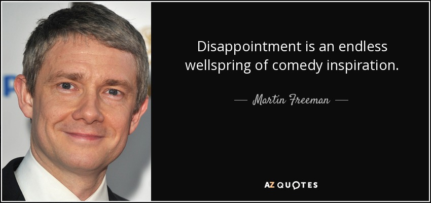 Disappointment is an endless wellspring of comedy inspiration. - Martin Freeman