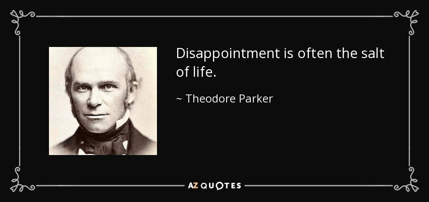 Disappointment is often the salt of life. - Theodore Parker