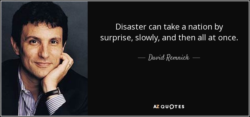 Disaster can take a nation by surprise, slowly, and then all at once. - David Remnick
