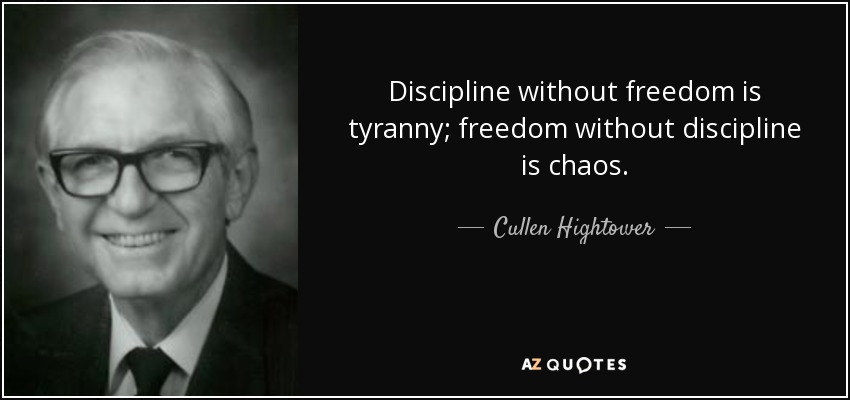 Discipline without freedom is tyranny; freedom without discipline is chaos. - Cullen Hightower