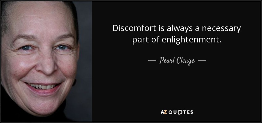 Discomfort is always a necessary part of enlightenment. - Pearl Cleage