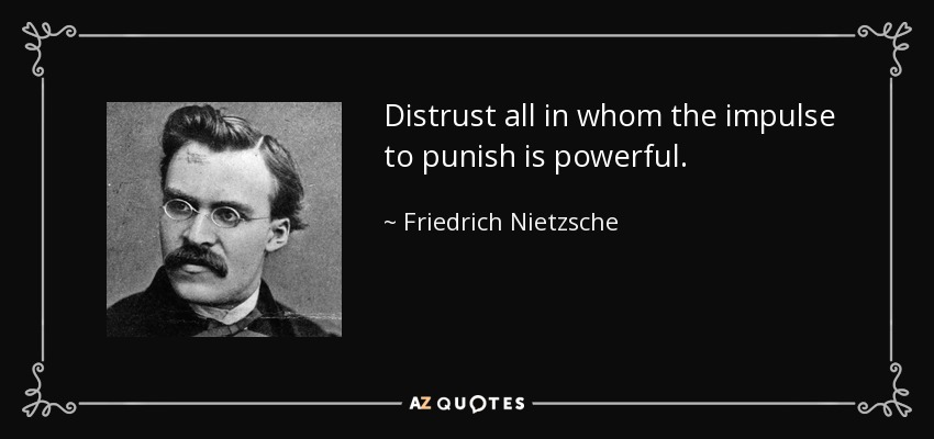 Desconfía de todo aquel en quien el impulso de castigar sea poderoso. - Friedrich Nietzsche