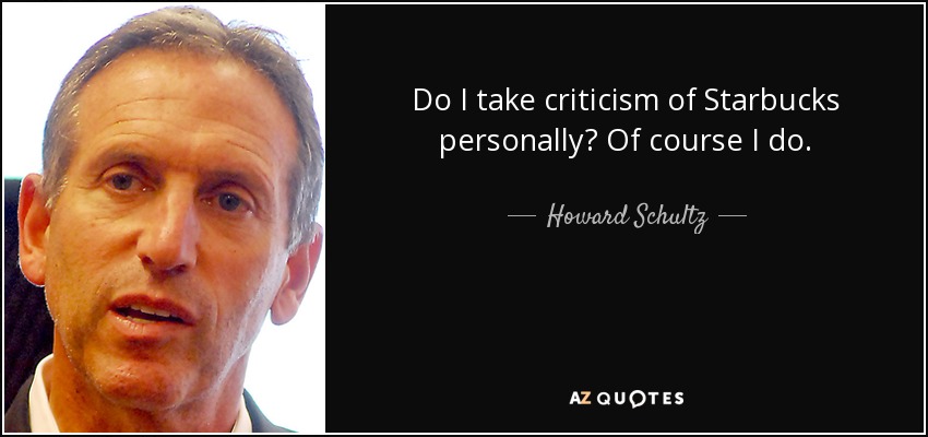 Do I take criticism of Starbucks personally? Of course I do. - Howard Schultz