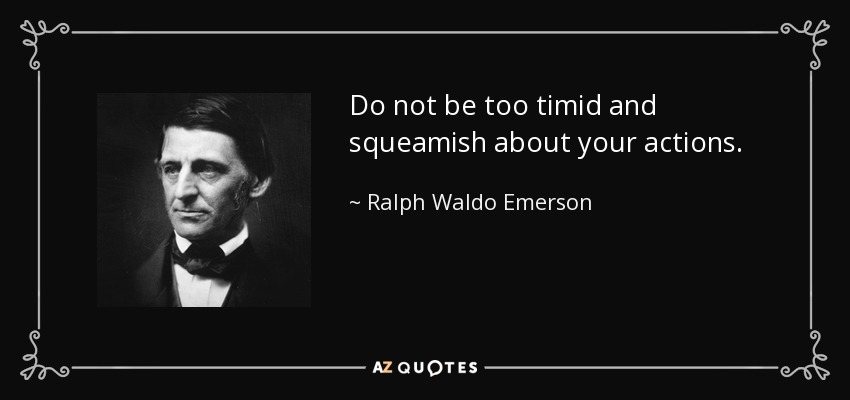 Do not be too timid and squeamish about your actions. - Ralph Waldo Emerson