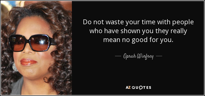 Do not waste your time with people who have shown you they really mean no good for you. - Oprah Winfrey
