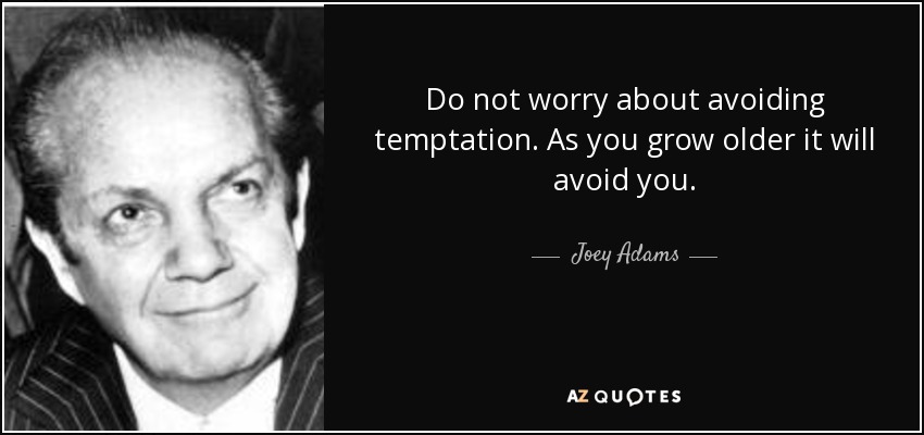 No te preocupes por evitar la tentación. A medida que crezcas, ella te evitará a ti. - Joey Adams