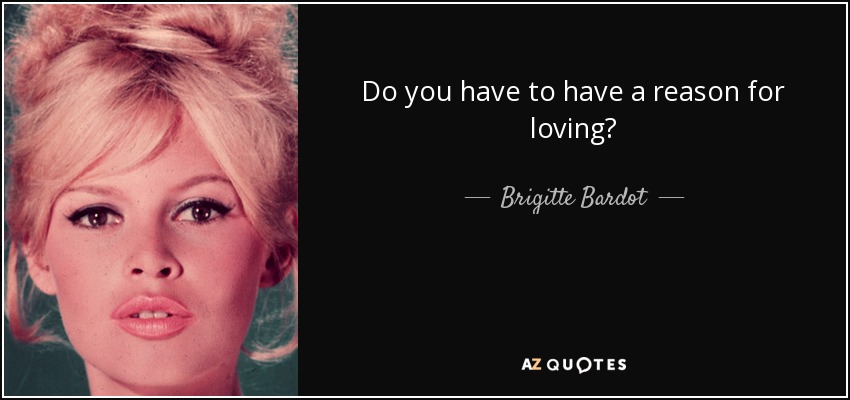 Do you have to have a reason for loving? - Brigitte Bardot