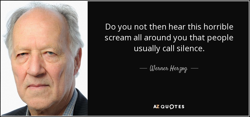 Do you not then hear this horrible scream all around you that people usually call silence. - Werner Herzog