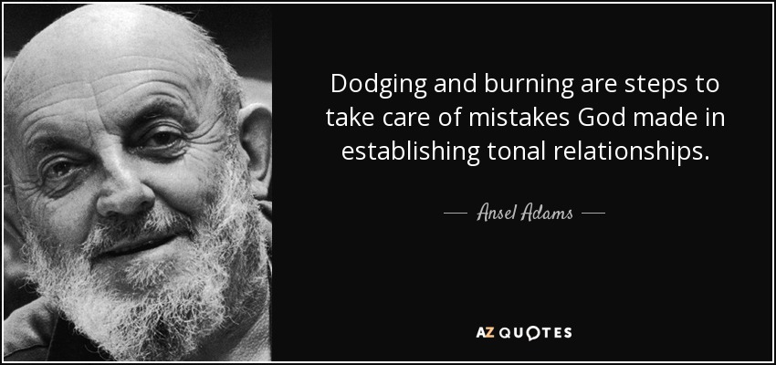 El difuminado y el quemado son pasos para corregir los errores cometidos por Dios al establecer las relaciones tonales. - Ansel Adams