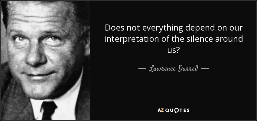 Does not everything depend on our interpretation of the silence around us? - Lawrence Durrell