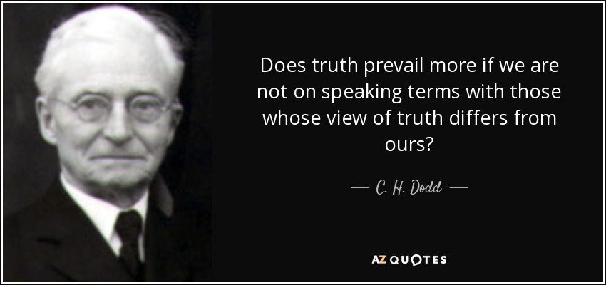 Does truth prevail more if we are not on speaking terms with those whose view of truth differs from ours? - C. H. Dodd