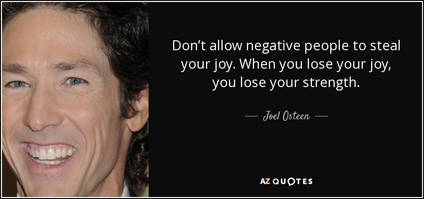 Don’t allow negative people to steal your joy. When you lose your joy, you lose your strength. - Joel Osteen