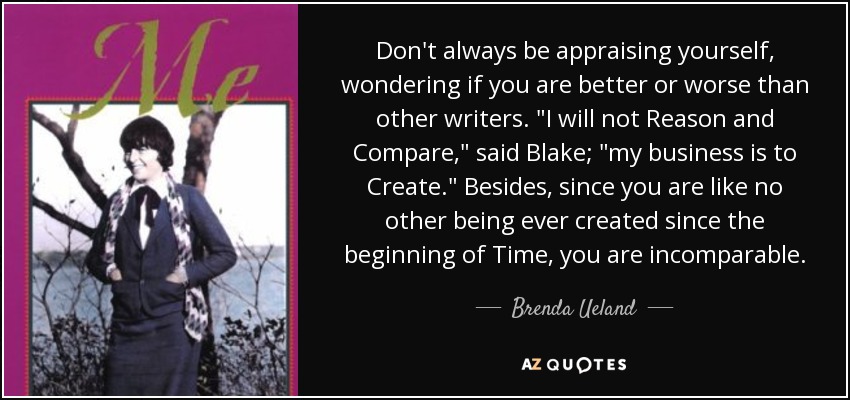 Don't always be appraising yourself, wondering if you are better or worse than other writers. 