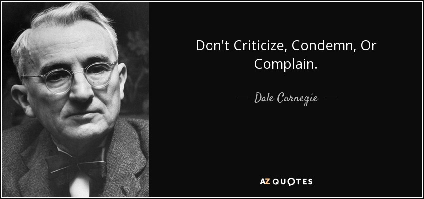 Don't Criticize, Condemn, Or Complain. - Dale Carnegie