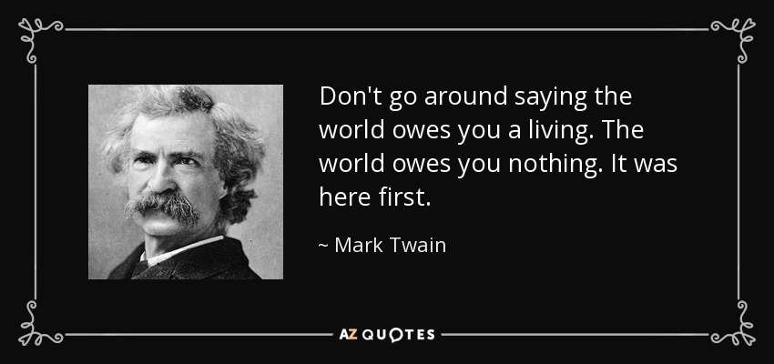 No vayas por ahí diciendo que el mundo te debe la vida. El mundo no te debe nada. Estaba aquí primero. - Mark Twain