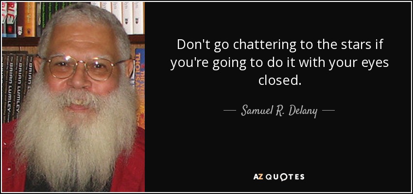 Don't go chattering to the stars if you're going to do it with your eyes closed. - Samuel R. Delany