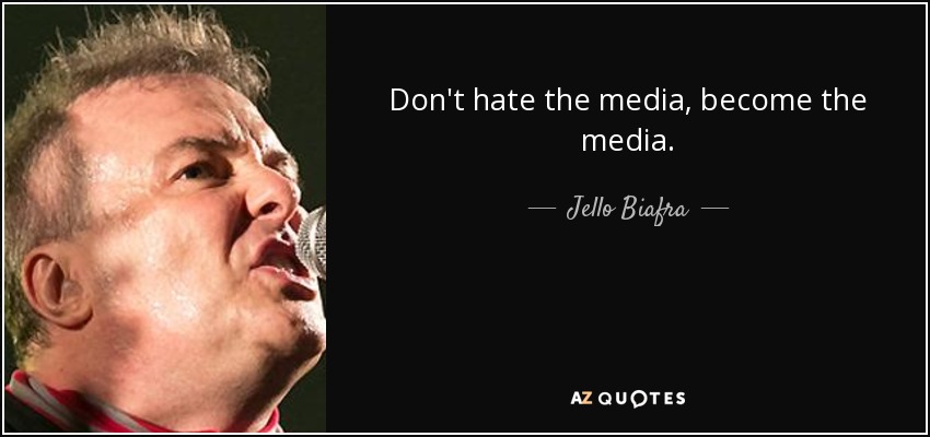 Don't hate the media, become the media. - Jello Biafra