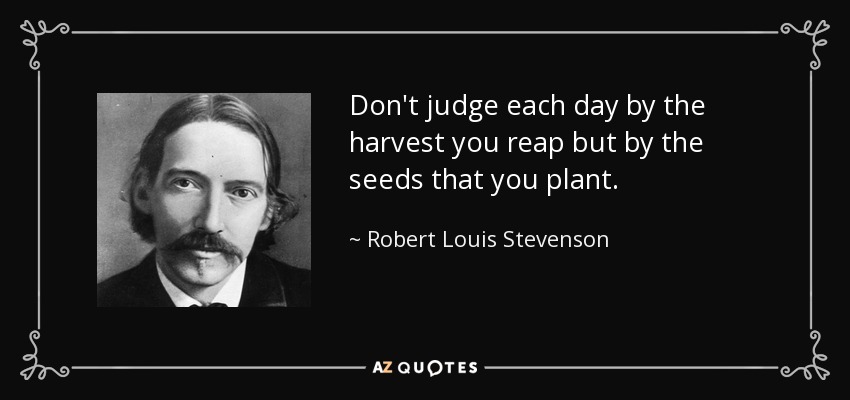 No juzgues cada día por la cosecha que recoges, sino por las semillas que plantas. - Robert Louis Stevenson