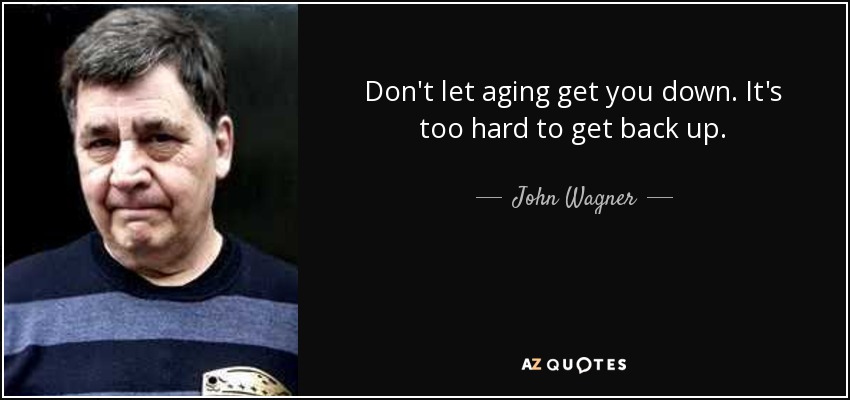 Don't let aging get you down. It's too hard to get back up. - John Wagner