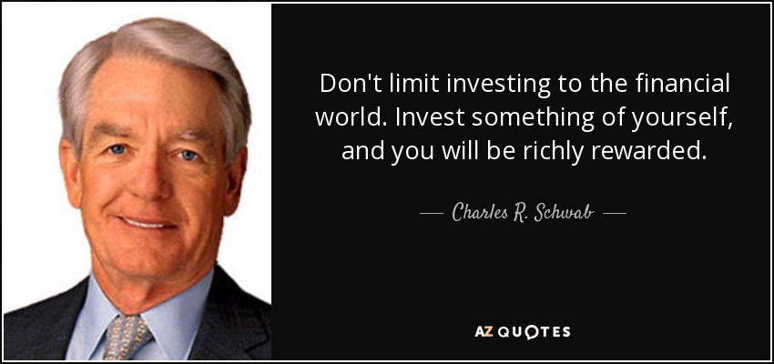 Don't limit investing to the financial world. Invest something of yourself, and you will be richly rewarded. - Charles R. Schwab