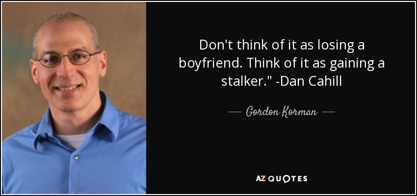 Don't think of it as losing a boyfriend. Think of it as gaining a stalker.