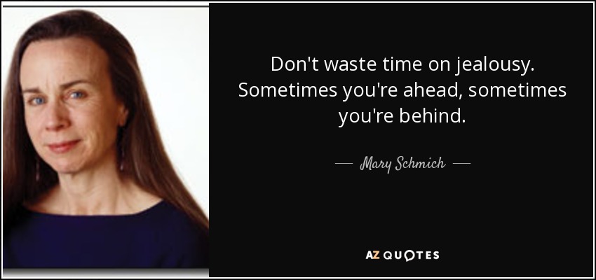 Don't waste time on jealousy. Sometimes you're ahead, sometimes you're behind. - Mary Schmich