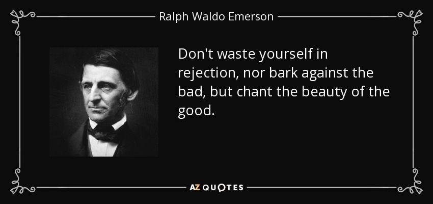No te desgastes en el rechazo, ni ladres contra lo malo, sino canta la belleza de lo bueno. - Ralph Waldo Emerson