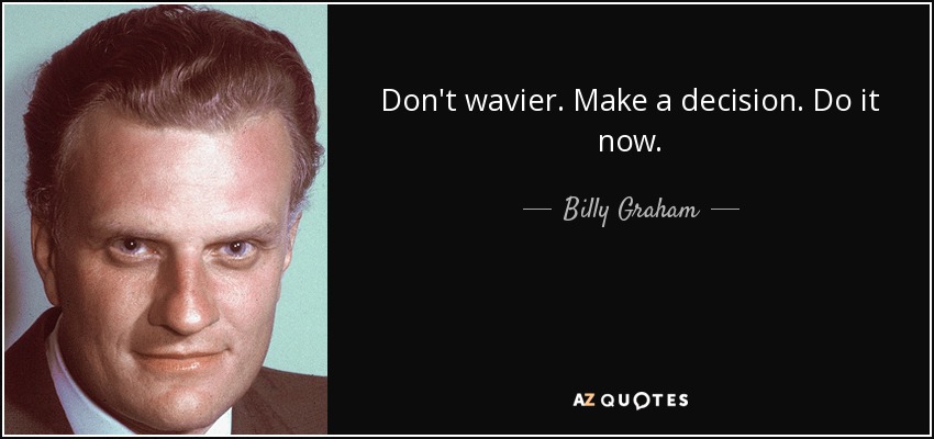 Don't wavier. Make a decision. Do it now. - Billy Graham