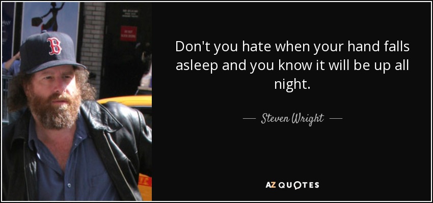 Don't you hate when your hand falls asleep and you know it will be up all night. - Steven Wright
