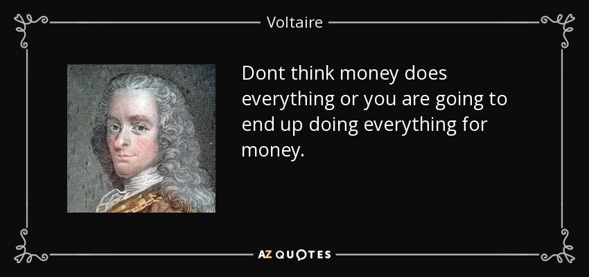Dont think money does everything or you are going to end up doing everything for money. - Voltaire