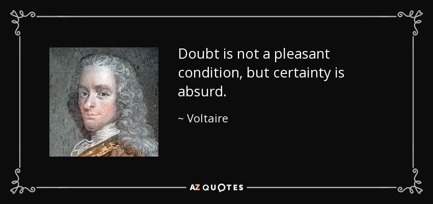 Doubt is not a pleasant condition, but certainty is absurd. - Voltaire