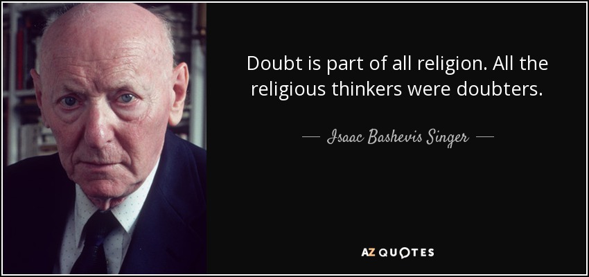 Doubt is part of all religion. All the religious thinkers were doubters. - Isaac Bashevis Singer