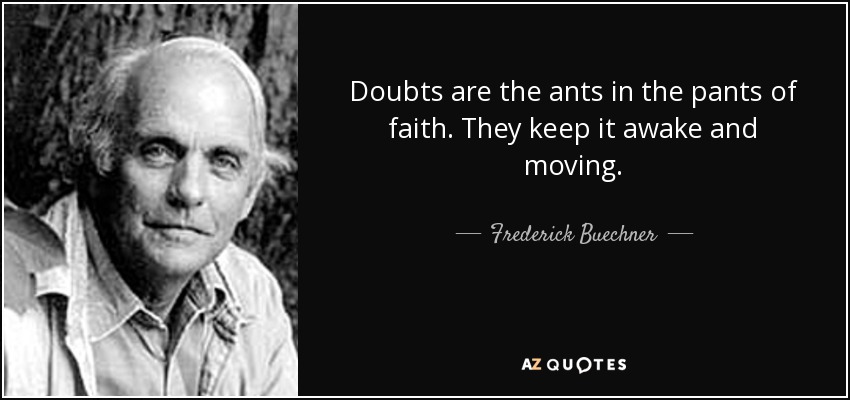 Doubts are the ants in the pants of faith. They keep it awake and moving. - Frederick Buechner