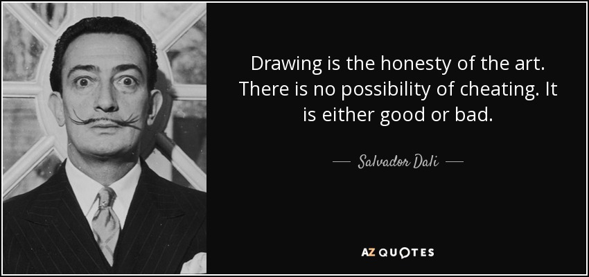 El dibujo es la honestidad del arte. No hay posibilidad de hacer trampas. O es bueno o es malo. - Salvador Dalí