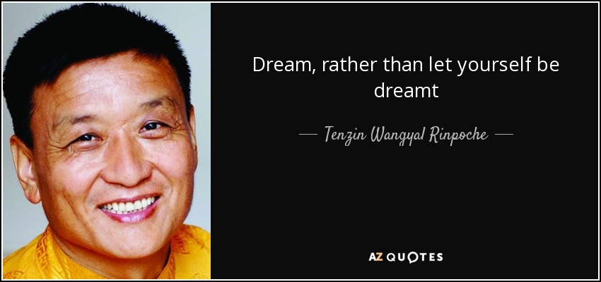 Dream, rather than let yourself be dreamt - Tenzin Wangyal Rinpoche
