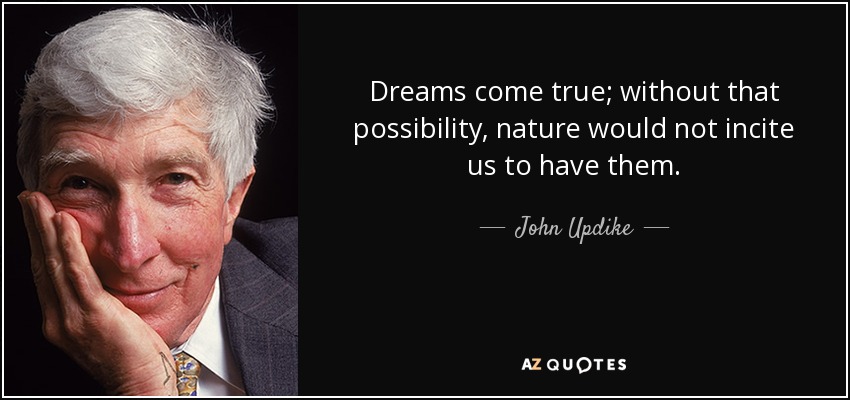 Dreams come true; without that possibility, nature would not incite us to have them. - John Updike